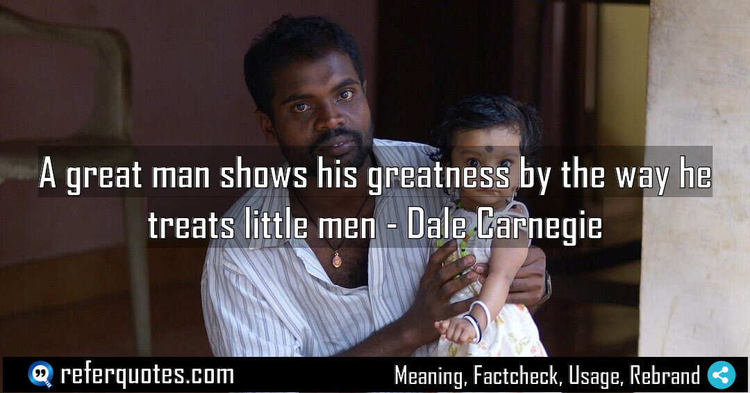 A great man show his greatness by the way he treats little men