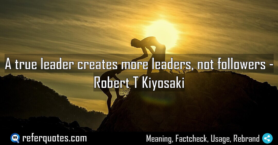 A true leader creates more leaders, not followers.
