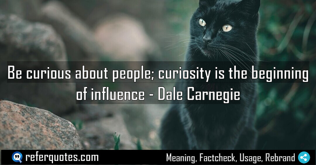 Be curious about people; curiosity is the beginning of influence