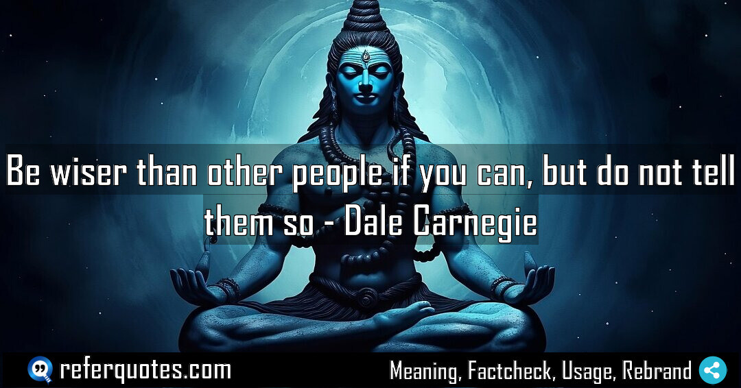 Be wiser than other people if you can, but do not tell them so