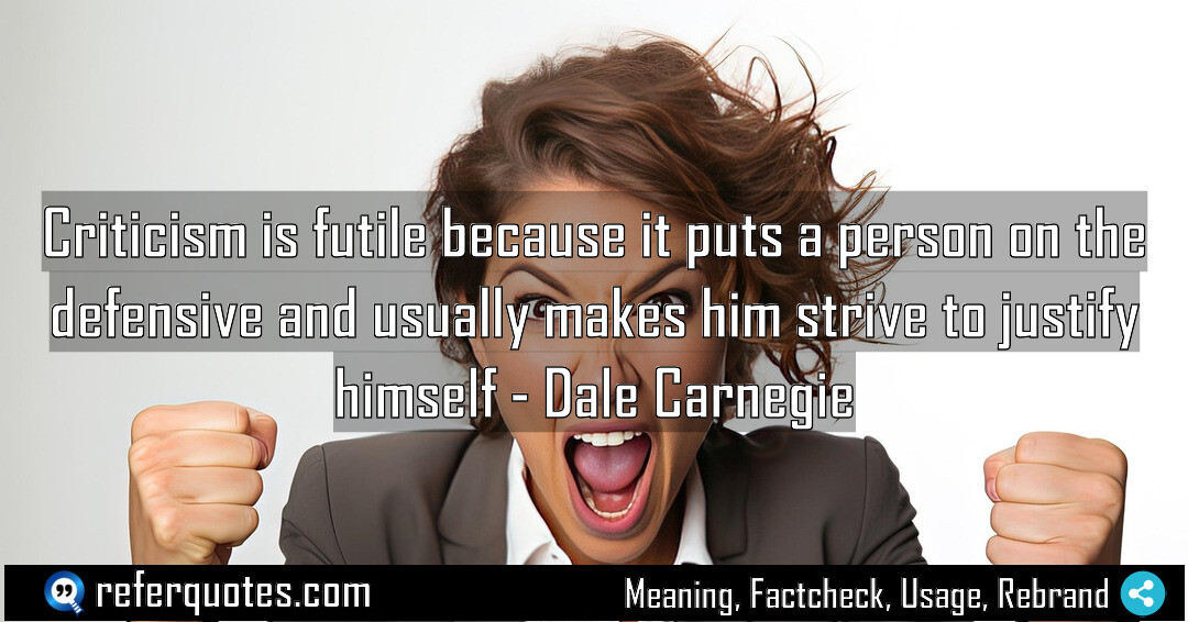 Criticism is futile because it puts a person on the defensive and usually makes him strive to justify himself