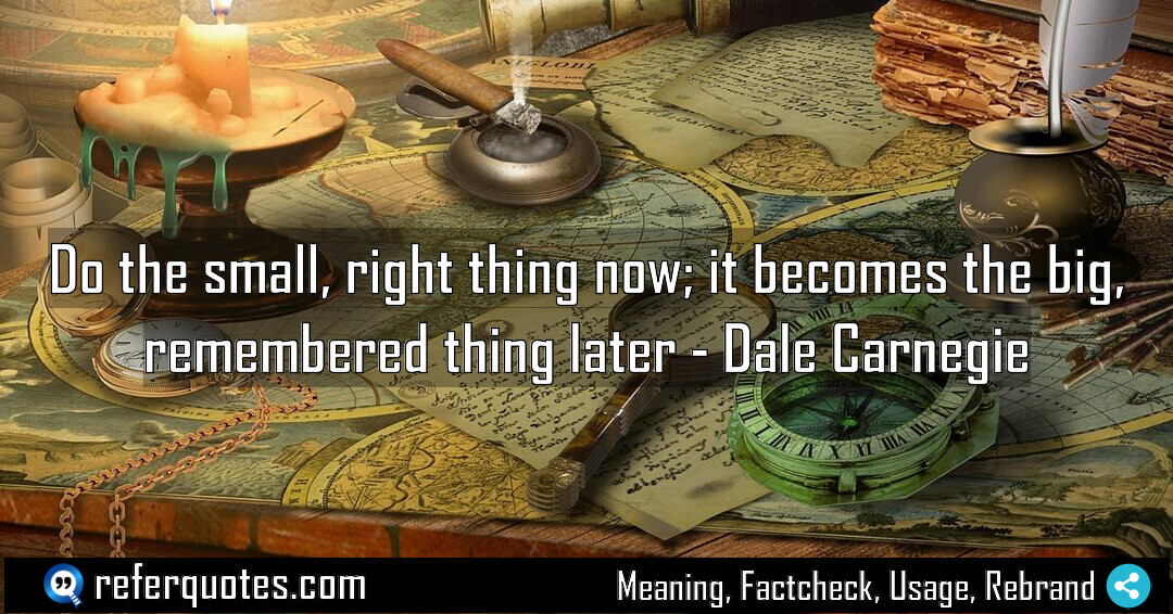 Do the small right thing now it becomes Meaning Factcheck Usage