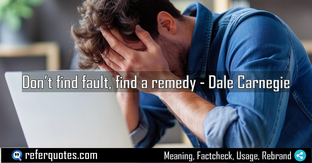 Don’t find fault, find a remedy.