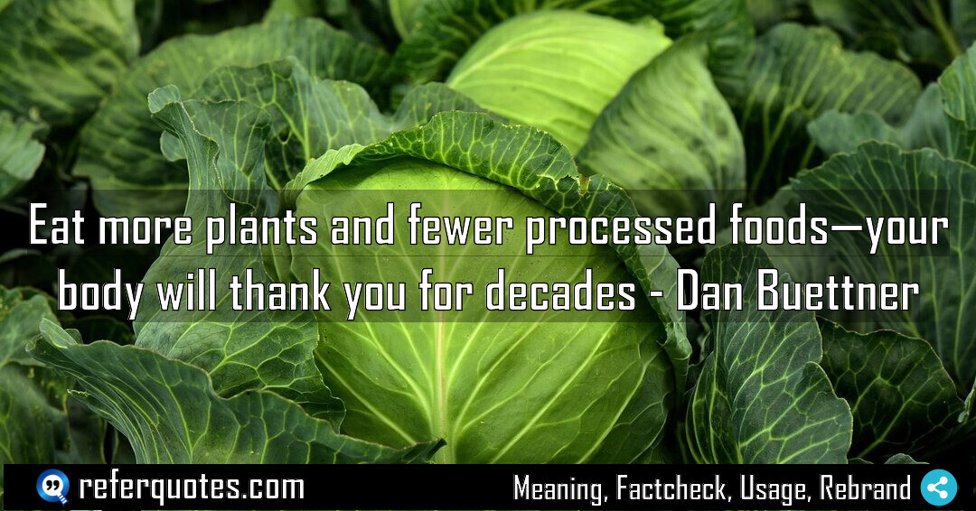 Eat more plants and fewer processed foods, your body will thank you for decades