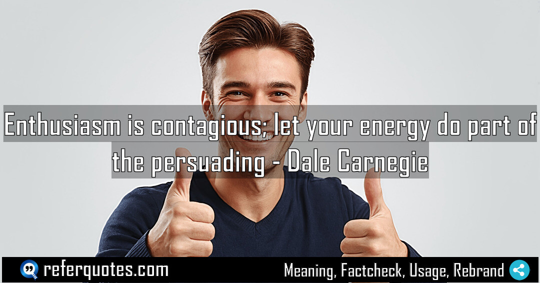 Enthusiasm is contagious, let your energy do part of the persuading