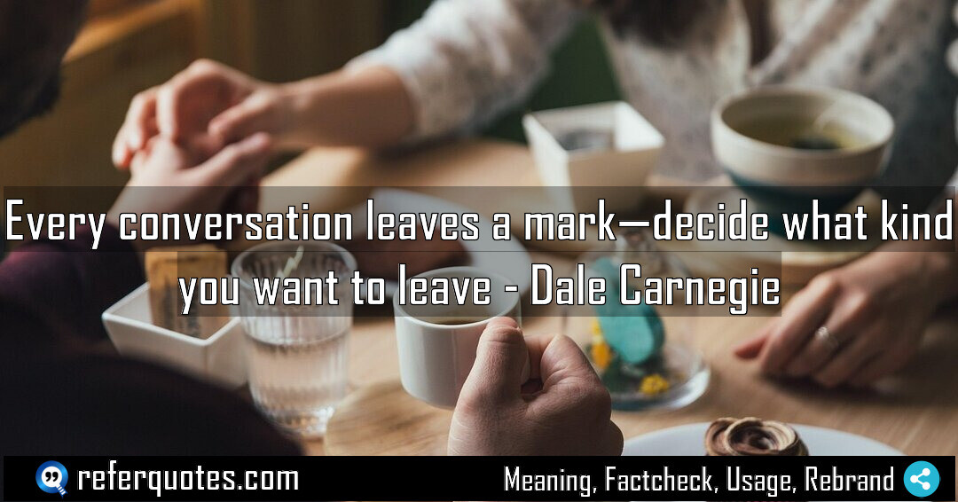 Every conversation leaves a mark, decide what kind you want to leave