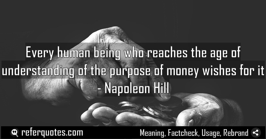 Every human being who reaches the age of understanding of the purpose of money wishes for it