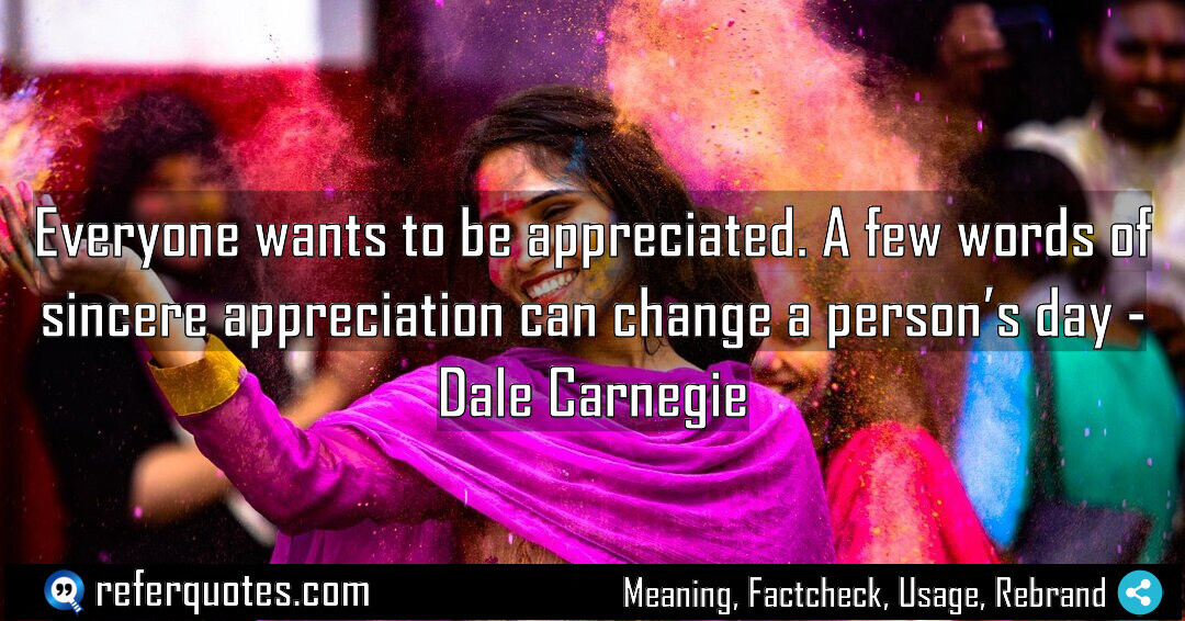 Everyone wants to be appreciated. A few words of sincere appreciation can change a person’s day.