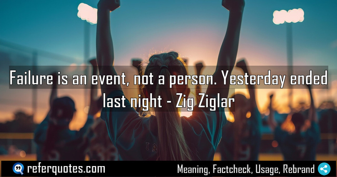 Failure is an event, not a person. Yesterday ended last night.