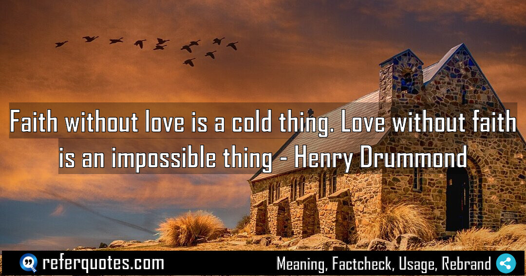 Faith without love is a cold thing. Love without faith is an impossible thing