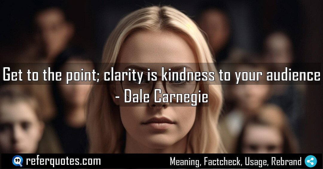 Get to the point; clarity is kindness to your audience