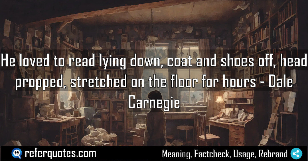 He loved to read lying down, coat and shoes off, head propped, stretched on the floor for hours.