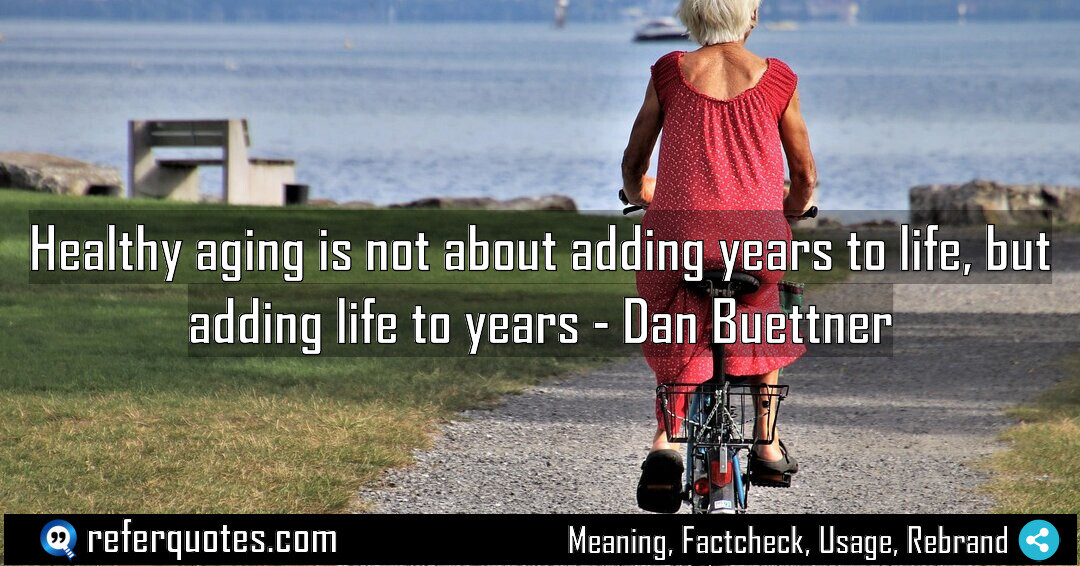 Healthy aging is not about adding years to life, but adding life to years