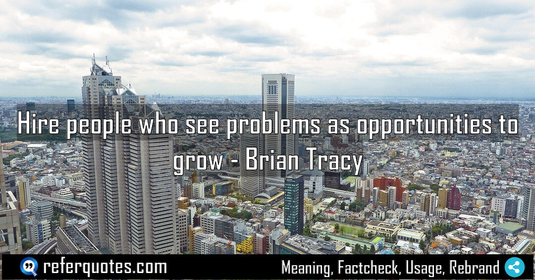 Hire people who see problems as opportunities to Meaning Factcheck Usage