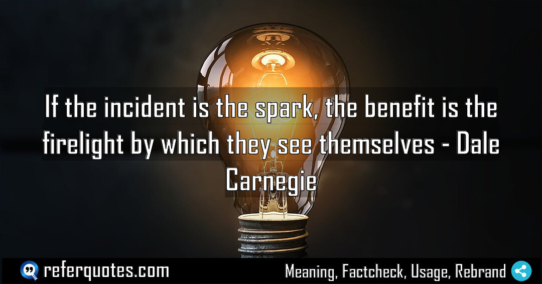 If the incident is the spark, the benefit is the firelight by which they see themselves.