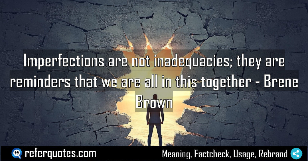 Imperfections are not inadequacies, they are reminders that we are all in this together