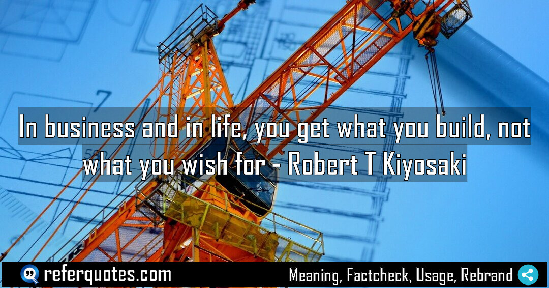In business and in life, you get what you build, not what you wish for.