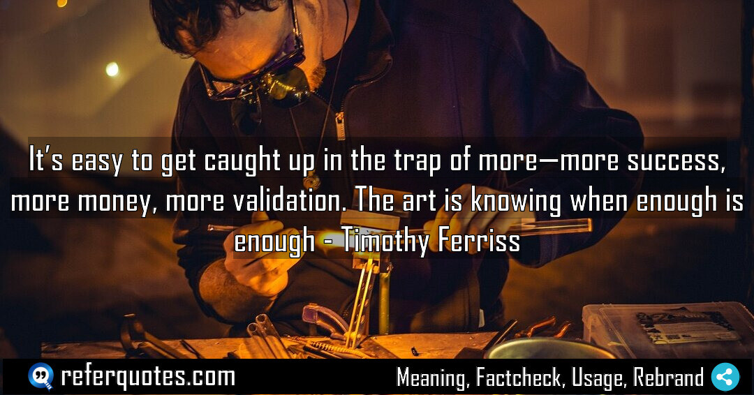 It’s easy to get caught up in the trap of more – more success, more money, and more validation. The art is knowing when enough is enough