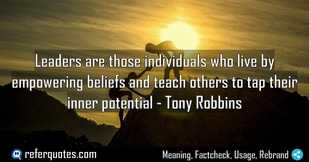 Leaders are those individuals who live by empowering beliefs.