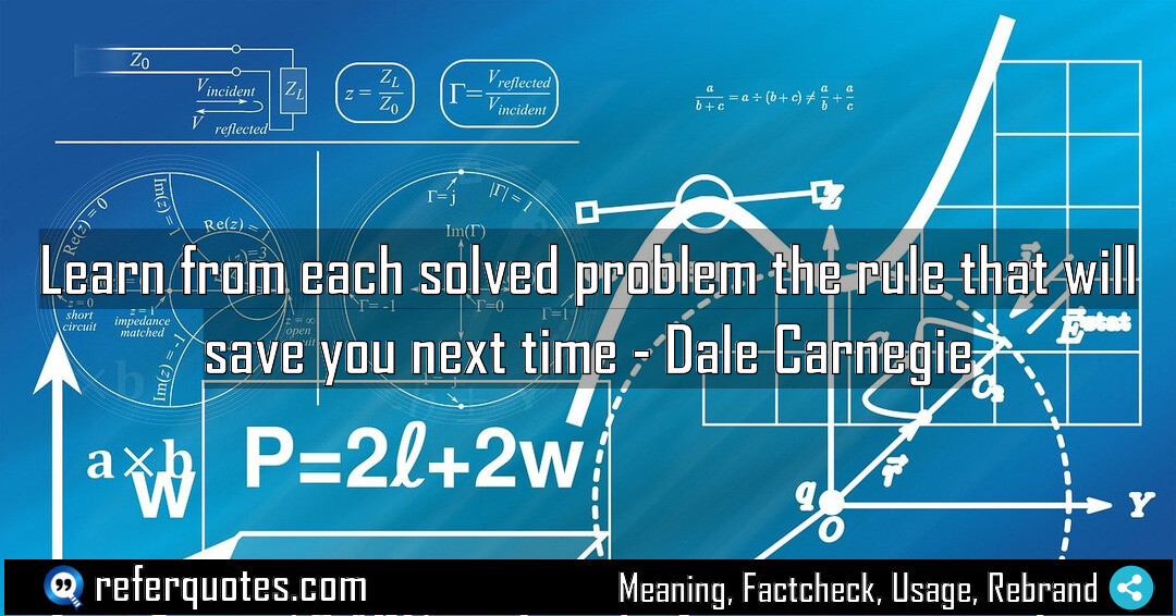 Learn from each solved problem the rule that will save you next time.