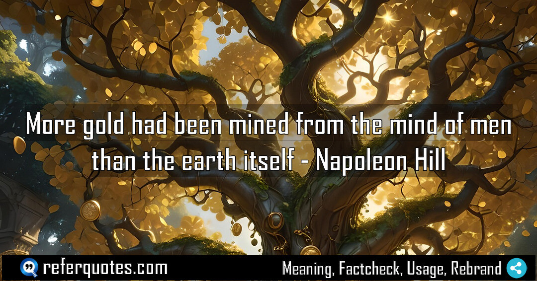 More gold had been mined from the mind of men than the earth itself.