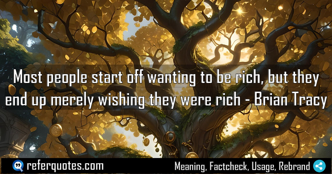 Most people start off wanting to be rich, but they end up merely wishing they were rich