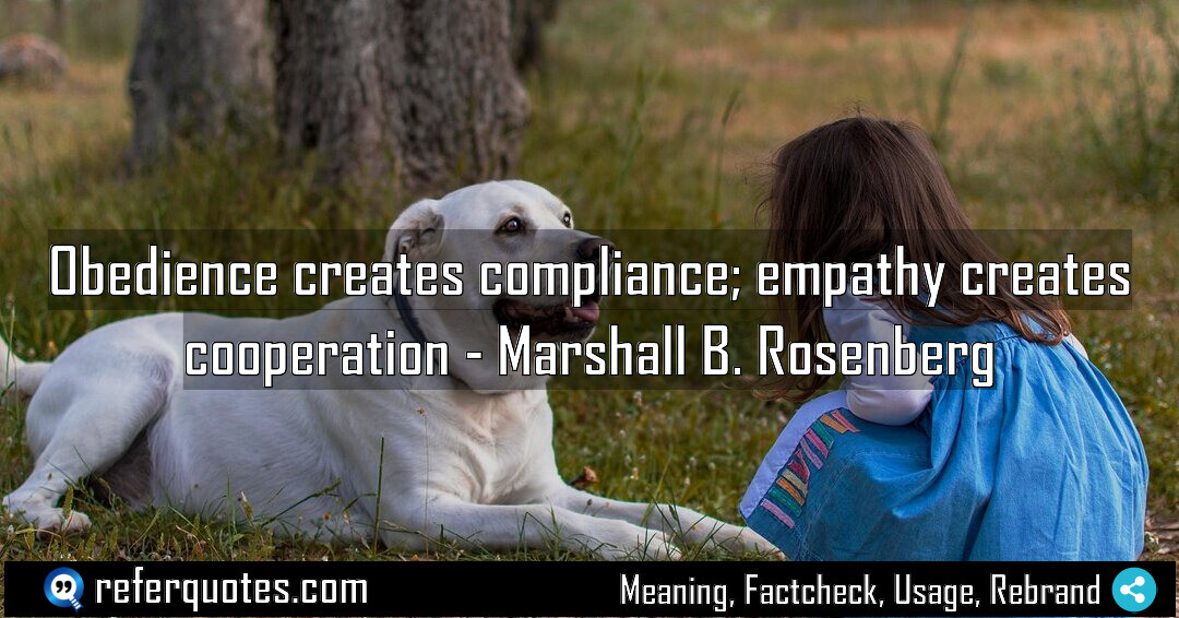 Obedience creates compliance, empathy creates cooperation.