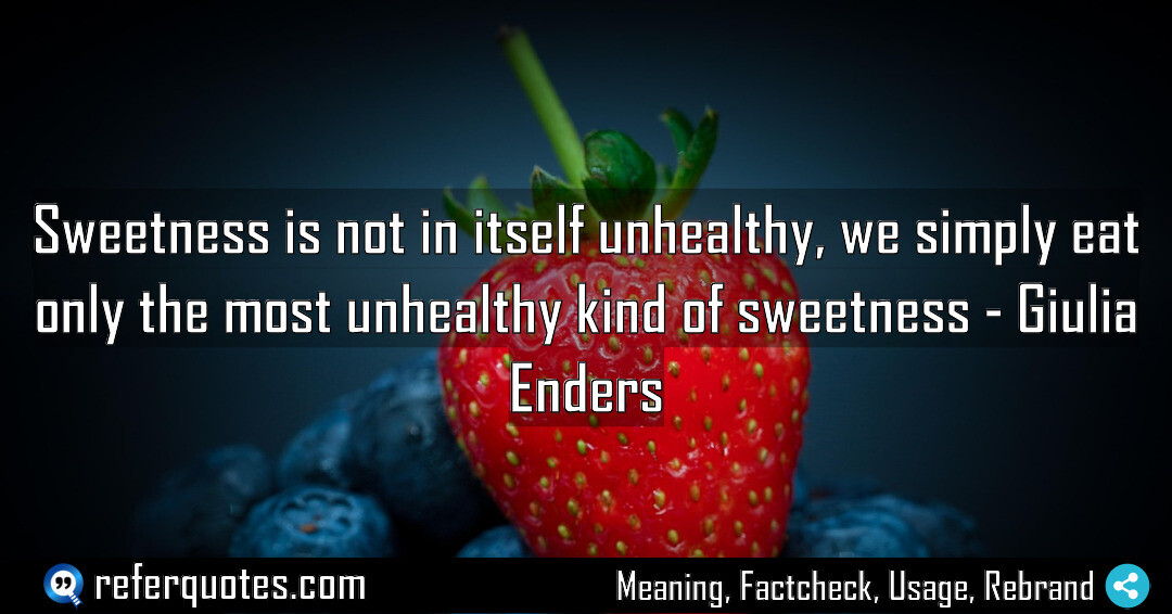 Sweetness is not in itself unhealthy, we simply eat only the most unhealthy kind of sweetness