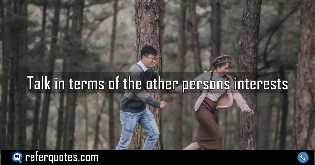 Talk in terms of the other persons interests.
