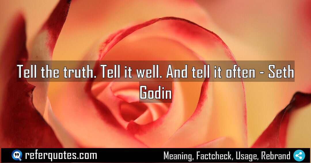 Tell the truth. Tell it well. And tell it often