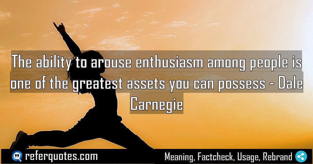 The ability to arouse enthusiasm among people is one of the greatest assets you can possess
