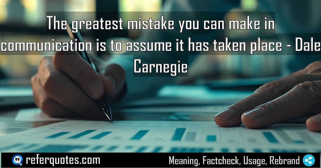 The greatest mistake you can make in communication is to assume it has taken place