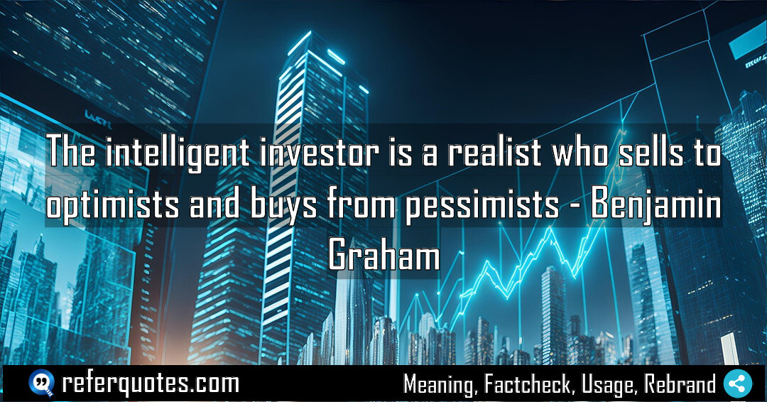 The intelligent investor is a realist who sells to optimists and buys from pessimists