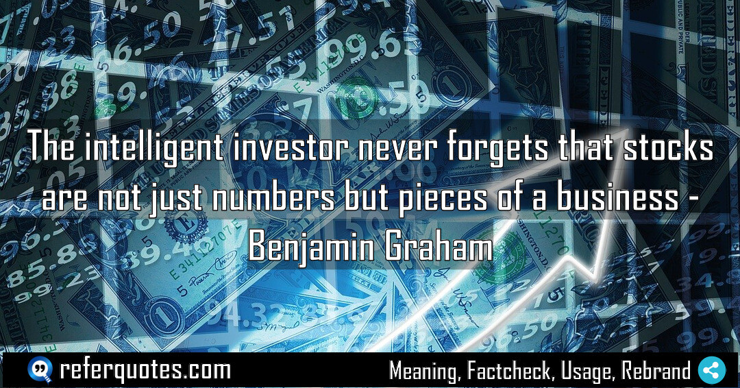 The intelligent investor never forgets that stocks are not just numbers but pieces of a business
