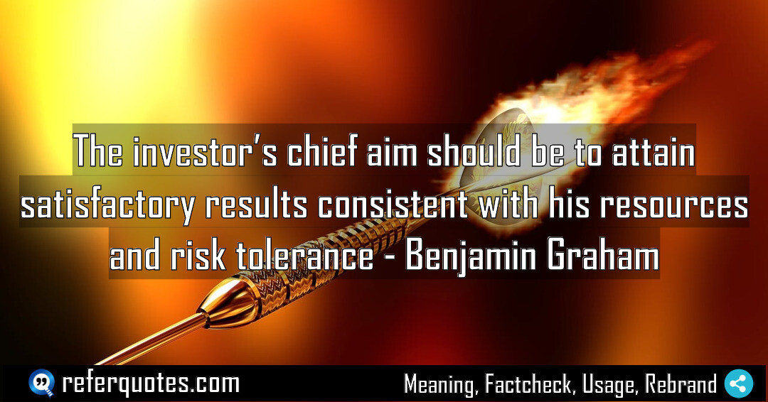 The investor’s chief aim should be to attain satisfactory results consistent with his resources and risk tolerance