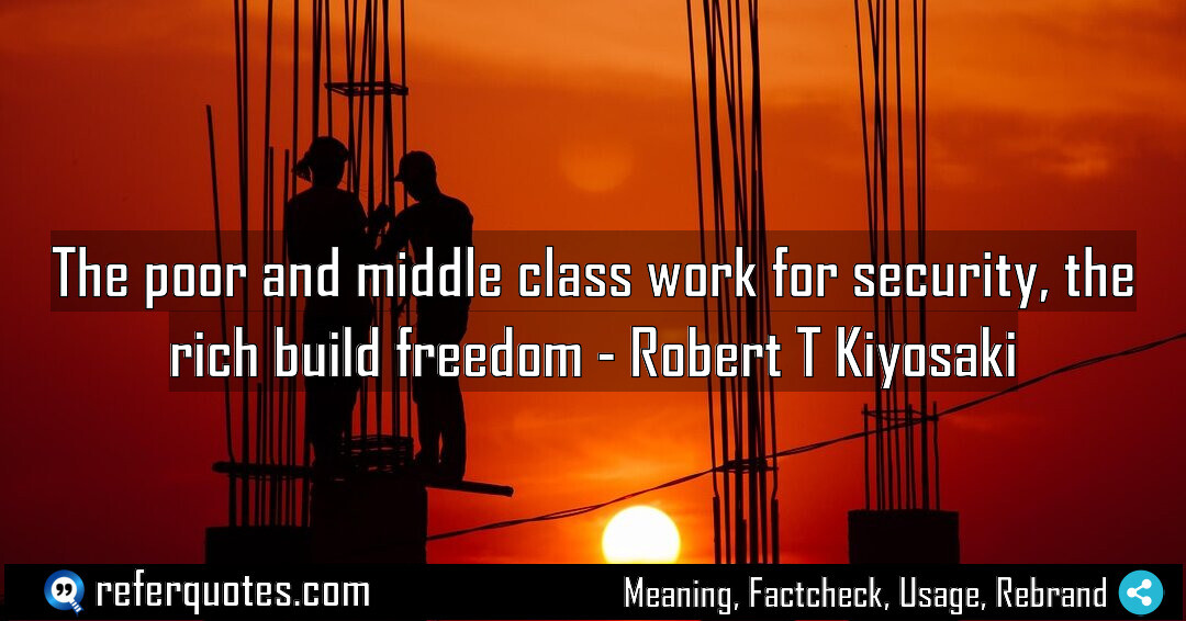 The poor and middle class work for security, the rich build freedom