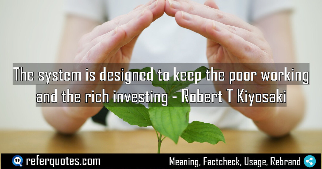 The system is designed to keep the poor working and the rich investing.