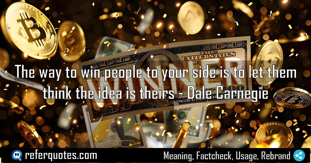 The way to win people to your side is to let them think the idea is theirs