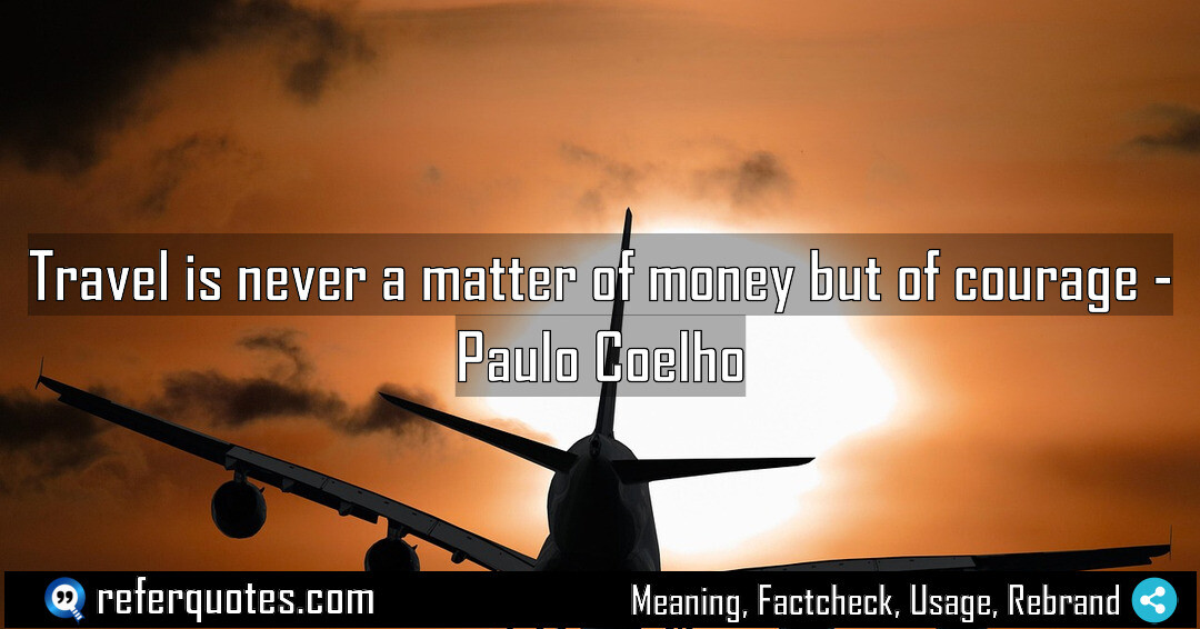 Travel is never a matter of money but of courage