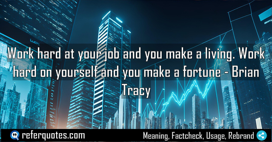 Work hard at your job and you make a living. Work hard on yourself and you make a fortune