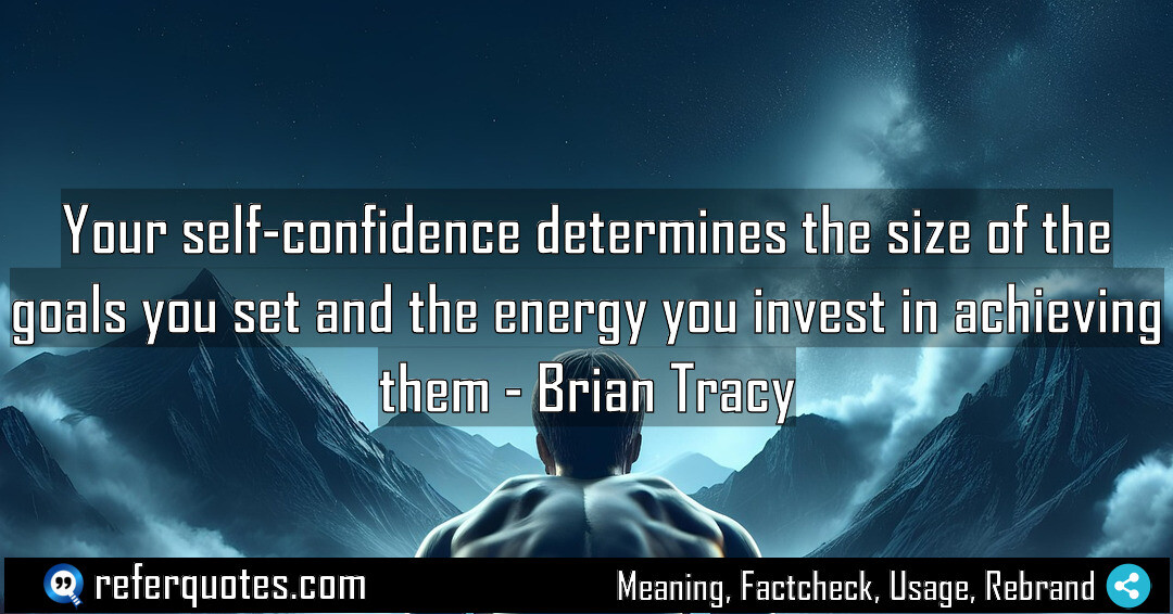 Your self-confidence determines the size of the goals you set and the energy you invest in achieving them